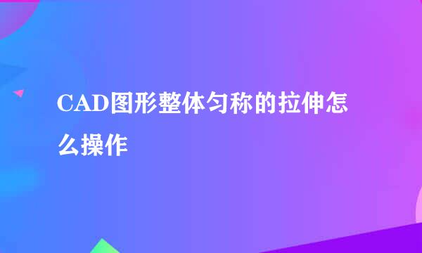 CAD图形整体匀称的拉伸怎么操作