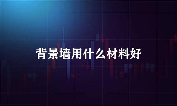 背景墙用什么材料好