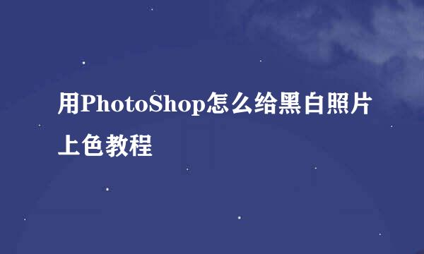 用PhotoShop怎么给黑白照片上色教程