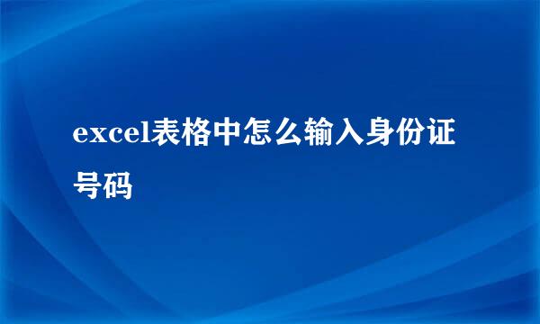 excel表格中怎么输入身份证号码
