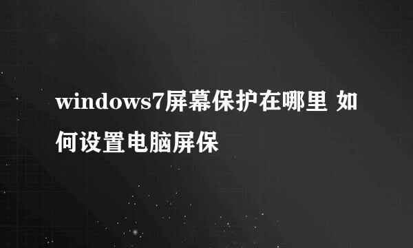 windows7屏幕保护在哪里 如何设置电脑屏保