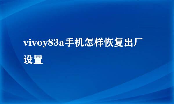 vivoy83a手机怎样恢复出厂设置