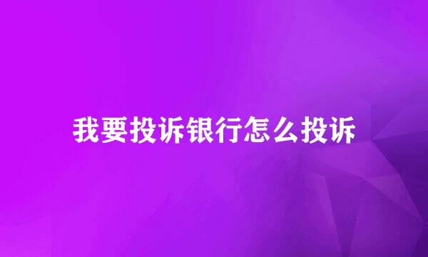 我要投诉银行怎么投诉