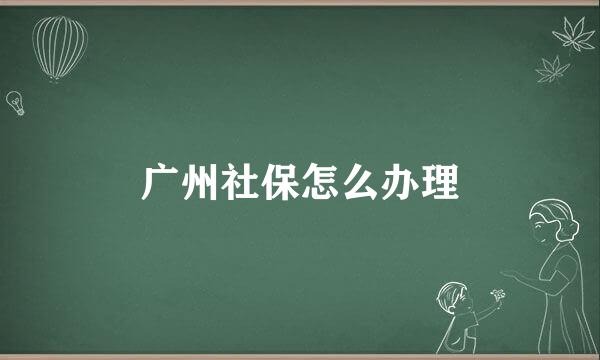 广州社保怎么办理