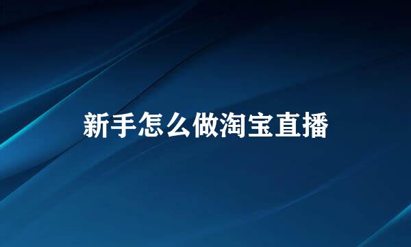 新手怎么做淘宝直播