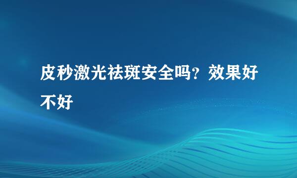 皮秒激光祛斑安全吗？效果好不好