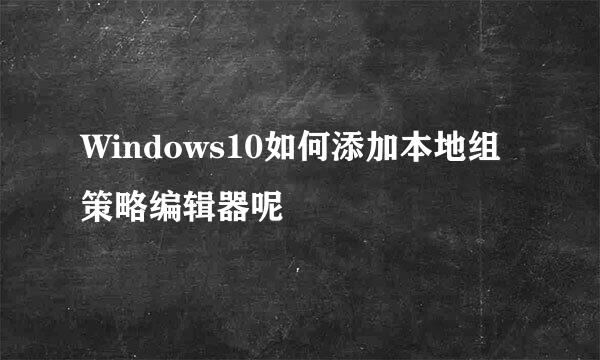 Windows10如何添加本地组策略编辑器呢