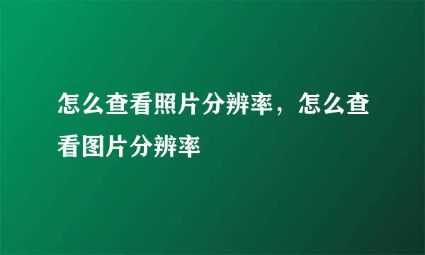 怎么查看照片分辨率，怎么查看图片分辨率