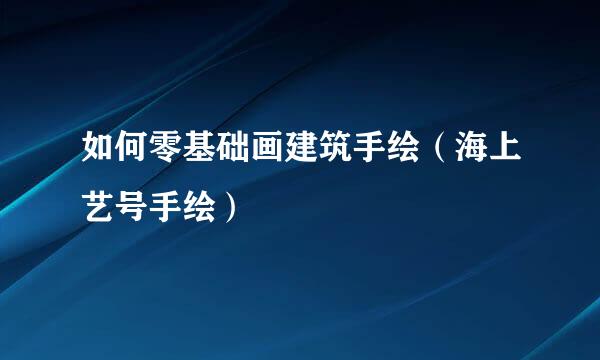 如何零基础画建筑手绘（海上艺号手绘）