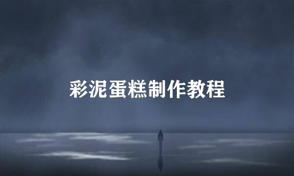 彩泥蛋糕制作教程