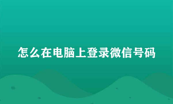 怎么在电脑上登录微信号码