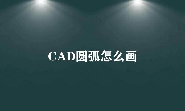 CAD圆弧怎么画