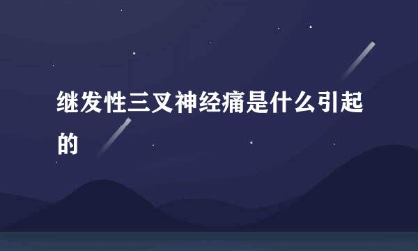 继发性三叉神经痛是什么引起的