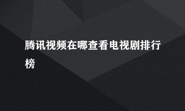 腾讯视频在哪查看电视剧排行榜