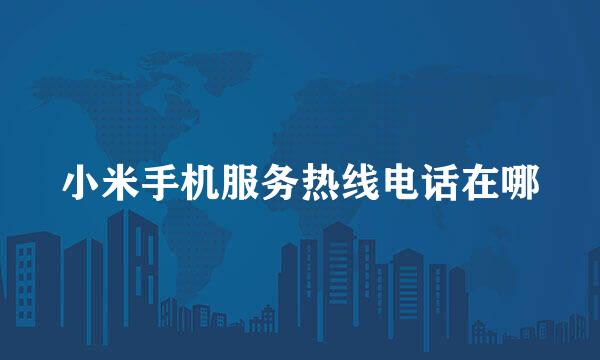 小米手机服务热线电话在哪