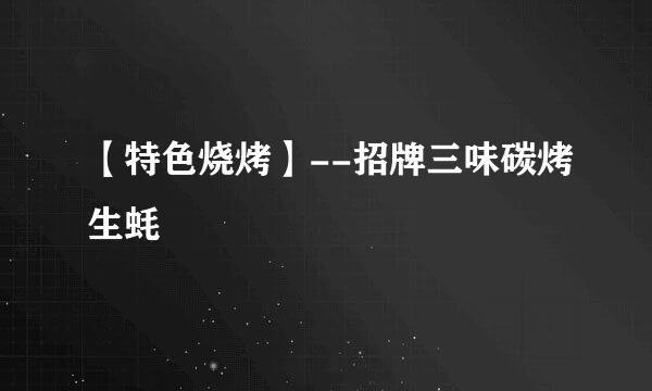 【特色烧烤】--招牌三味碳烤生蚝