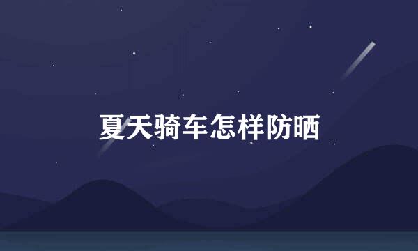 夏天骑车怎样防晒