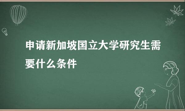 申请新加坡国立大学研究生需要什么条件