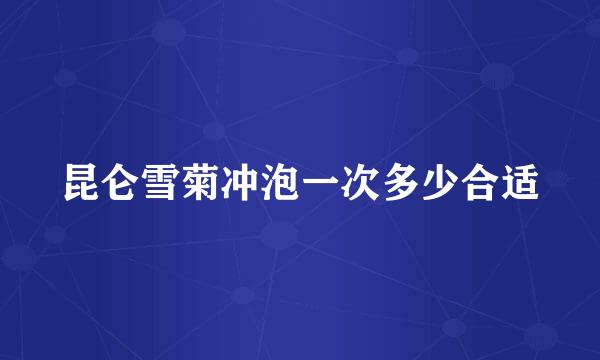 昆仑雪菊冲泡一次多少合适