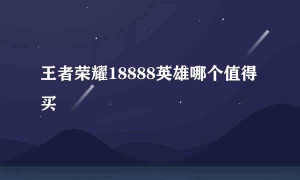 王者荣耀18888英雄哪个值得买
