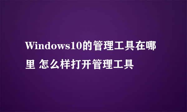 Windows10的管理工具在哪里 怎么样打开管理工具