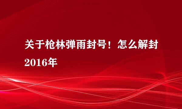 关于枪林弹雨封号！怎么解封2016年