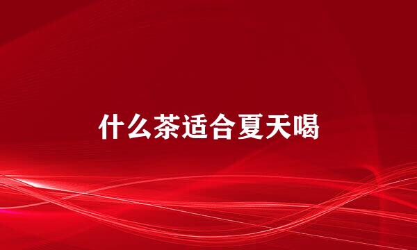 什么茶适合夏天喝