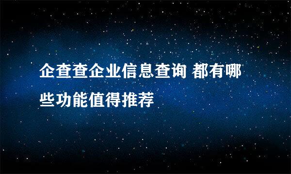 企查查企业信息查询 都有哪些功能值得推荐