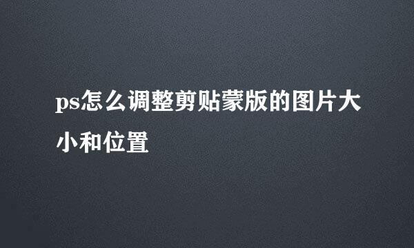 ps怎么调整剪贴蒙版的图片大小和位置