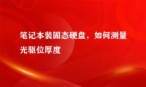 笔记本装固态硬盘，如何测量光驱位厚度