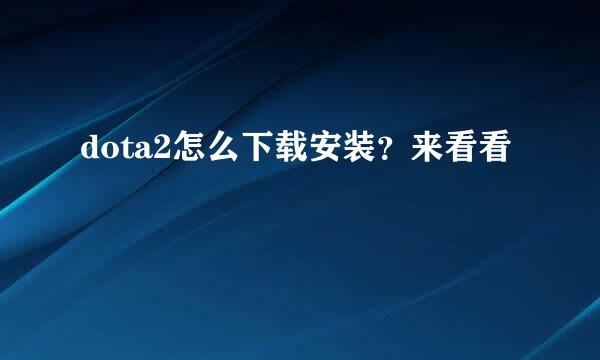 dota2怎么下载安装？来看看