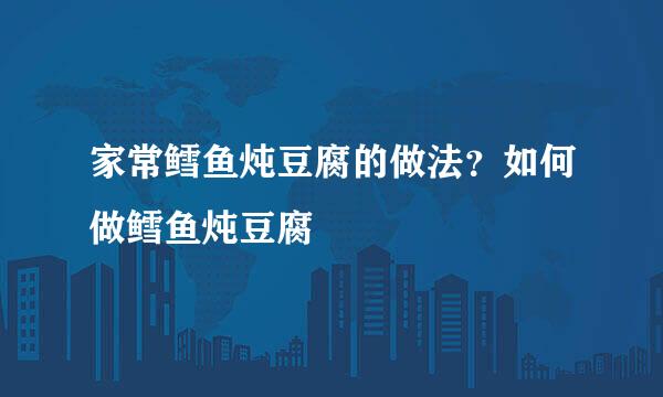 家常鳕鱼炖豆腐的做法？如何做鳕鱼炖豆腐