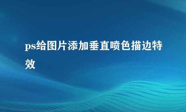 ps给图片添加垂直喷色描边特效