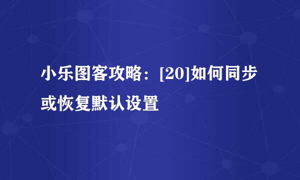 小乐图客攻略：[20]如何同步或恢复默认设置
