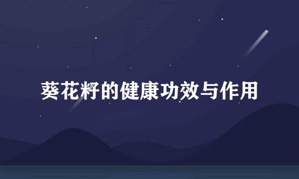 葵花籽的健康功效与作用
