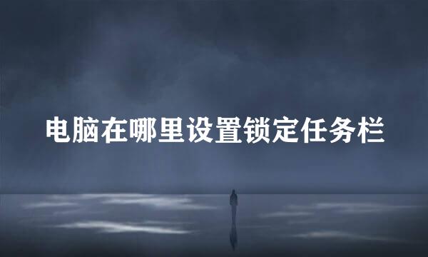 电脑在哪里设置锁定任务栏