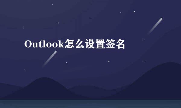 Outlook怎么设置签名