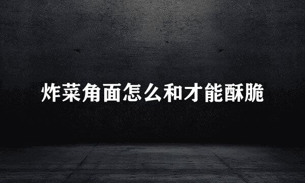 炸菜角面怎么和才能酥脆
