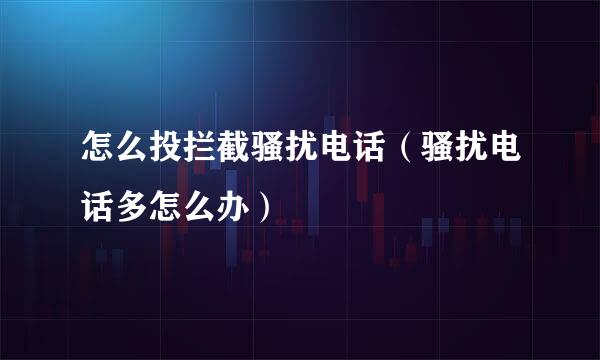 怎么投拦截骚扰电话（骚扰电话多怎么办）