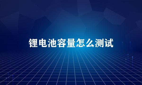 锂电池容量怎么测试