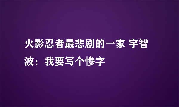 火影忍者最悲剧的一家 宇智波：我要写个惨字