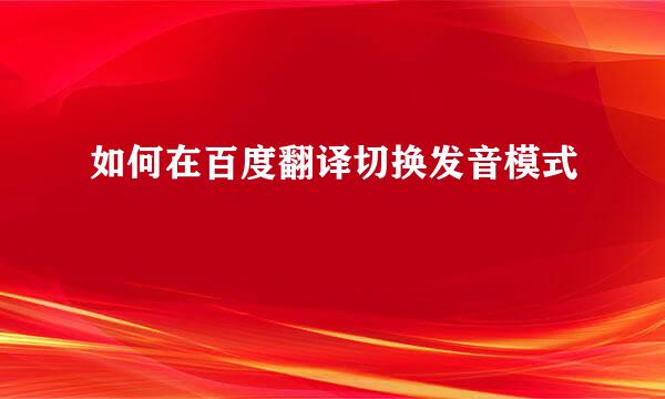 如何在百度翻译切换发音模式
