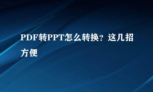 PDF转PPT怎么转换？这几招方便