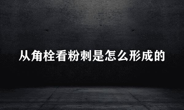 从角栓看粉刺是怎么形成的