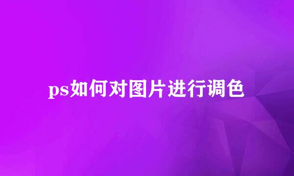 ps如何对图片进行调色