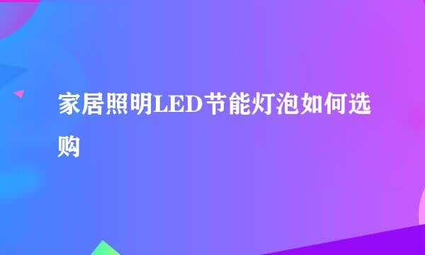 家居照明LED节能灯泡如何选购