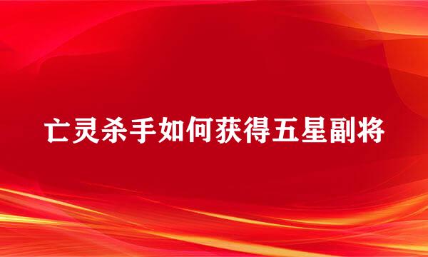 亡灵杀手如何获得五星副将
