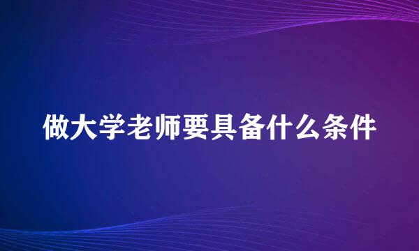 做大学老师要具备什么条件