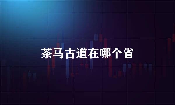 茶马古道在哪个省