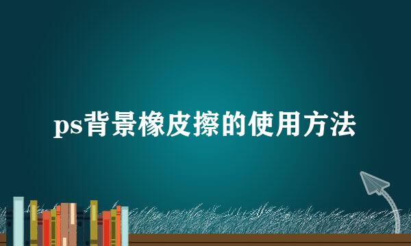 ps背景橡皮擦的使用方法